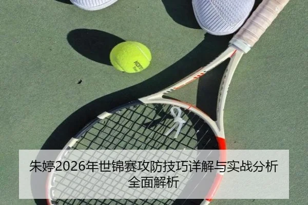 朱婷2026年世锦赛攻防技巧详解与实战分析全面解析
