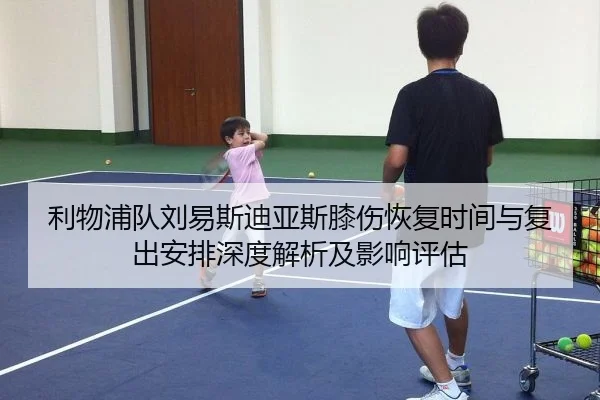 利物浦队刘易斯迪亚斯膝伤恢复时间与复出安排深度解析及影响评估