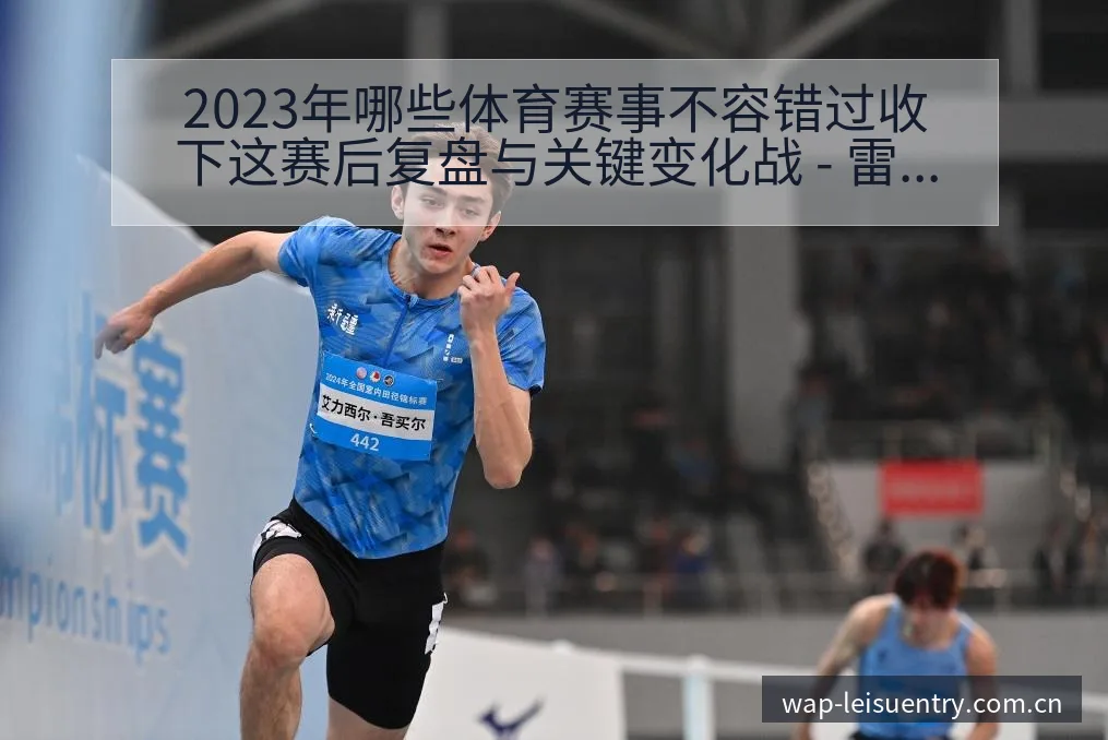 2023年哪些体育赛事不容错过收下这赛后复盘与关键变化战 - 雷速